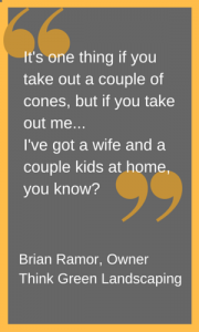 "If you take out me... I've got a wife and a couple of kids at home." quote from Brian Ramor landscaper in cone zone